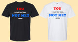 YOU voted for him. NOT ME Shirt